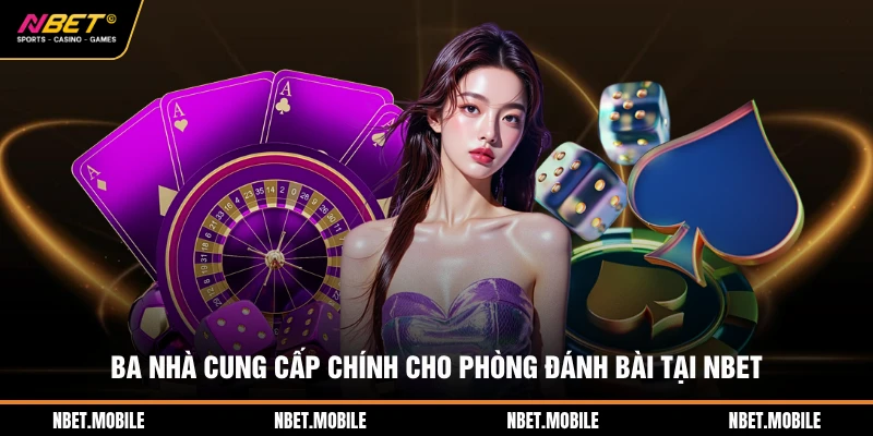Game bài nbet 2 Ba nhà cung cấp chính cho phòng đánh bài tại NBET