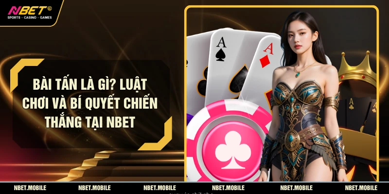 Bài Tấn Là Gì? Luật Chơi Và Bí Quyết Chiến Thắng Tại NBET 1 Bài Tấn Là Gì? Luật Chơi Và Bí Quyết Chiến Thắng Tại NBET
