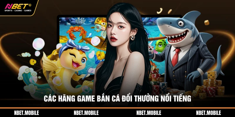Bắn cá nbet 2 Các hãng game bắn cá đổi thưởng nổi tiếng