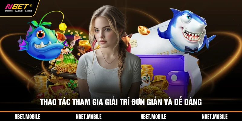 Thao tác tham gia giải trí đơn giản và dễ dàng